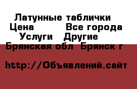 Латунные таблички › Цена ­ 100 - Все города Услуги » Другие   . Брянская обл.,Брянск г.